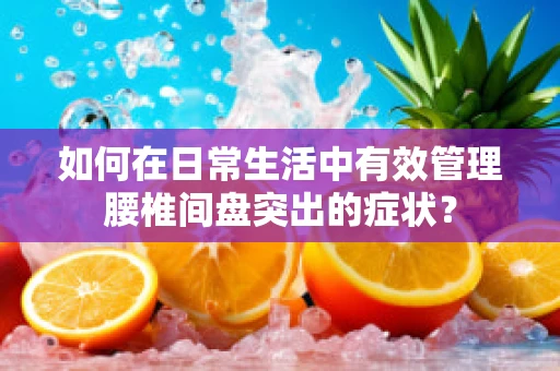 如何在日常生活中有效管理腰椎间盘突出的症状？