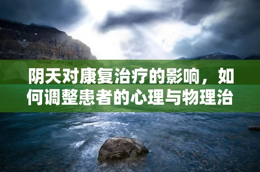 阴天对康复治疗的影响，如何调整患者的心理与物理治疗计划？