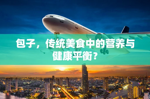 包子，传统美食中的营养与健康平衡？