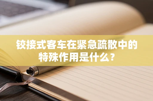 铰接式客车在紧急疏散中的特殊作用是什么？