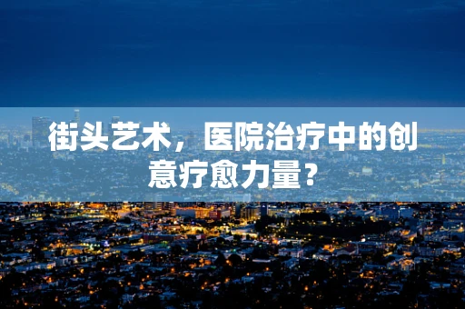 街头艺术，医院治疗中的创意疗愈力量？