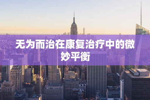 无为而治在康复治疗中的微妙平衡