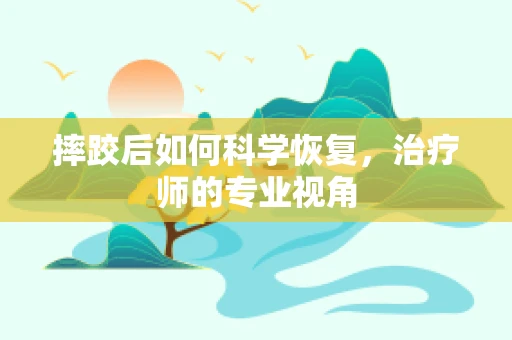 摔跤后如何科学恢复，治疗师的专业视角