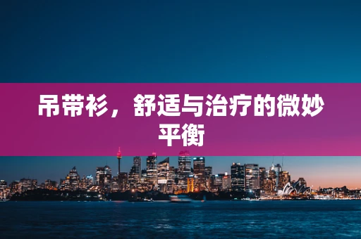 吊带衫，舒适与治疗的微妙平衡