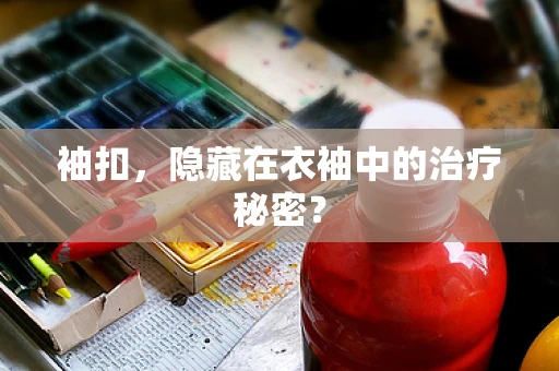 袖扣，隐藏在衣袖中的治疗秘密？
