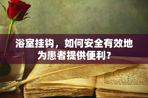 浴室挂钩，如何安全有效地为患者提供便利？