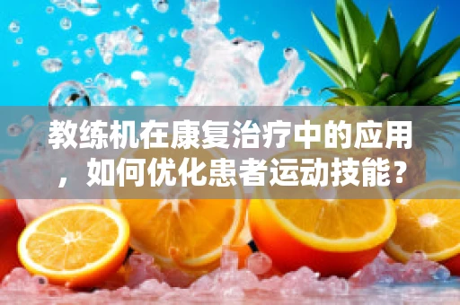 教练机在康复治疗中的应用，如何优化患者运动技能？