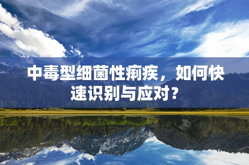 中毒型细菌性痢疾，如何快速识别与应对？