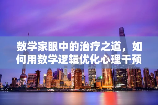 数学家眼中的治疗之道，如何用数学逻辑优化心理干预？