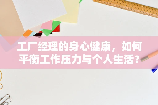 工厂经理的身心健康，如何平衡工作压力与个人生活？