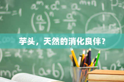 芋头，天然的消化良伴？