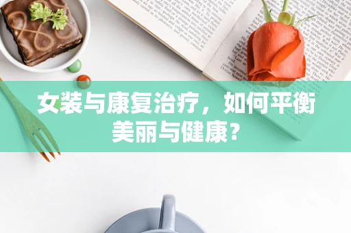 女装与康复治疗，如何平衡美丽与健康？