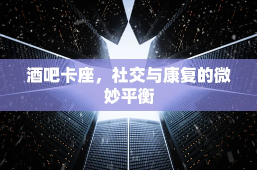 酒吧卡座，社交与康复的微妙平衡