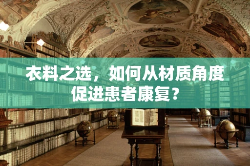衣料之选，如何从材质角度促进患者康复？