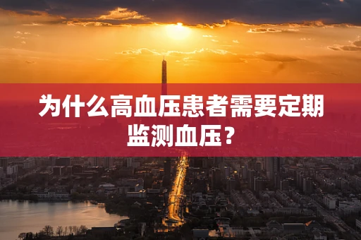 为什么高血压患者需要定期监测血压？