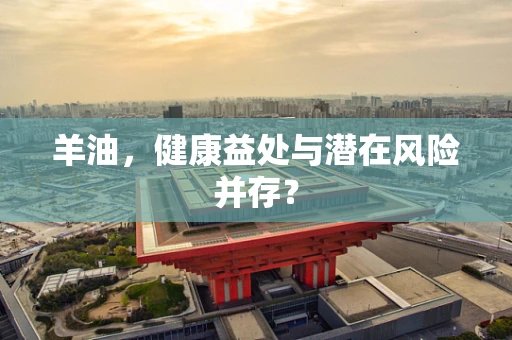 羊油，健康益处与潜在风险并存？