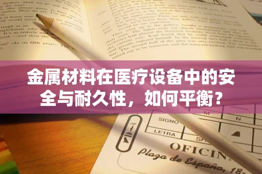 金属材料在医疗设备中的安全与耐久性，如何平衡？
