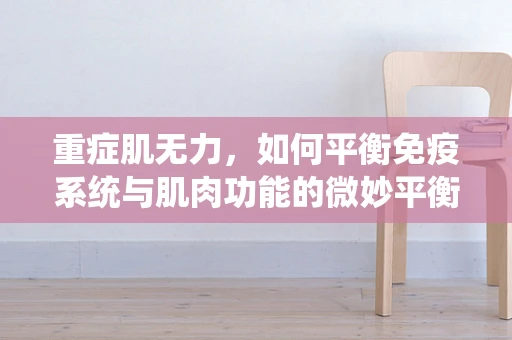 重症肌无力，如何平衡免疫系统与肌肉功能的微妙平衡？