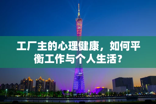 工厂主的心理健康，如何平衡工作与个人生活？