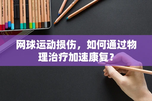 网球运动损伤，如何通过物理治疗加速康复？