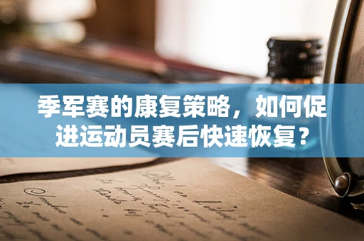 季军赛的康复策略，如何促进运动员赛后快速恢复？