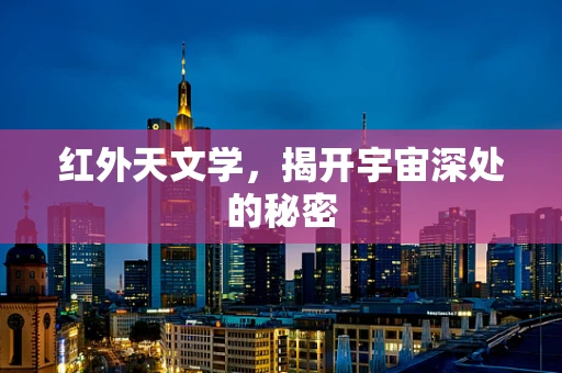 红外天文学，揭开宇宙深处的秘密