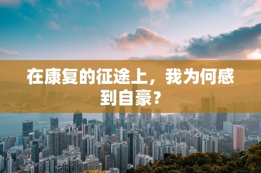 在康复的征途上，我为何感到自豪？
