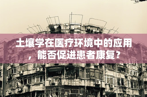 土壤学在医疗环境中的应用，能否促进患者康复？