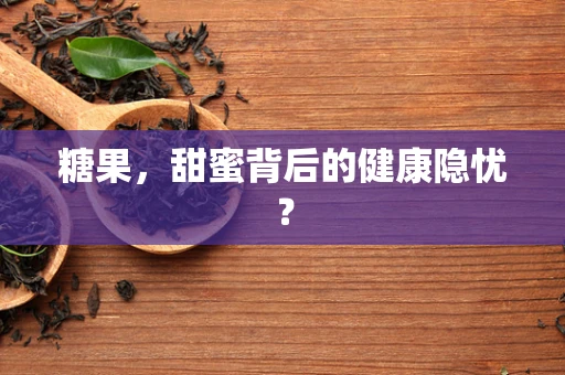 糖果，甜蜜背后的健康隐忧？