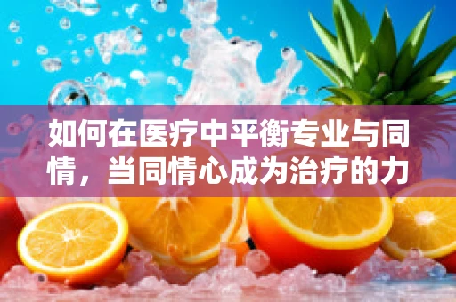 如何在医疗中平衡专业与同情，当同情心成为治疗的力量？