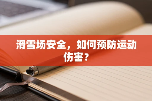 滑雪场安全，如何预防运动伤害？