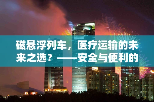 磁悬浮列车，医疗运输的未来之选？——安全与便利的完美平衡