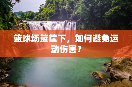 篮球场篮筐下，如何避免运动伤害？