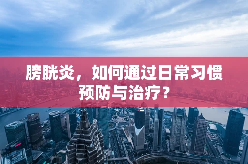 膀胱炎，如何通过日常习惯预防与治疗？