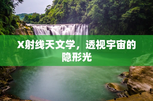 X射线天文学，透视宇宙的隐形光