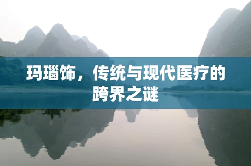 玛瑙饰，传统与现代医疗的跨界之谜