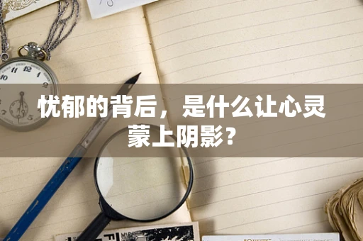 忧郁的背后，是什么让心灵蒙上阴影？