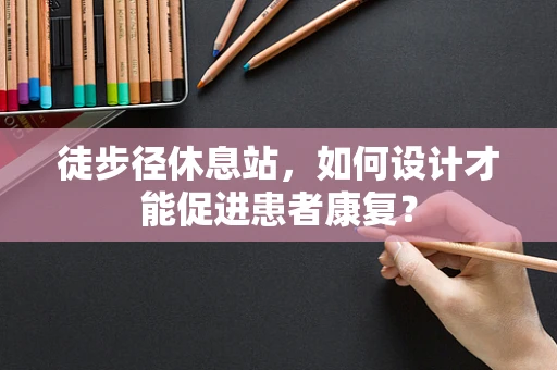 徒步径休息站，如何设计才能促进患者康复？