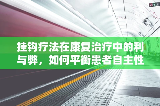 挂钩疗法在康复治疗中的利与弊，如何平衡患者自主性与治疗效率？