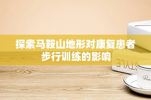 探索马鞍山地形对康复患者步行训练的影响