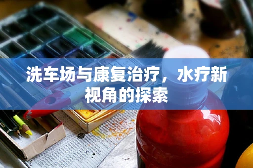 洗车场与康复治疗，水疗新视角的探索