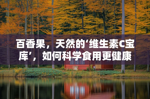百香果，天然的‘维生素C宝库’，如何科学食用更健康？
