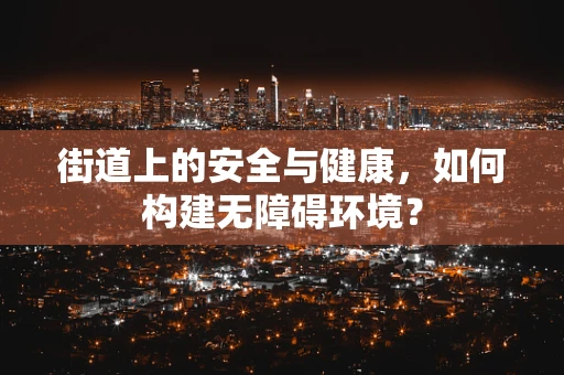 街道上的安全与健康，如何构建无障碍环境？