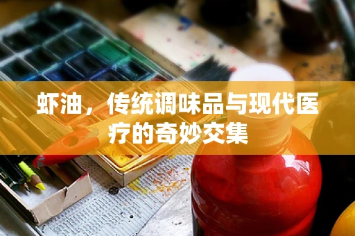 虾油，传统调味品与现代医疗的奇妙交集