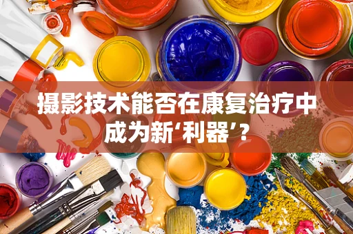 摄影技术能否在康复治疗中成为新‘利器’？