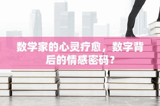 数学家的心灵疗愈，数字背后的情感密码？