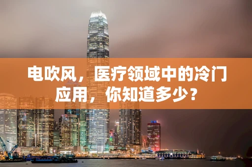 电吹风，医疗领域中的冷门应用，你知道多少？