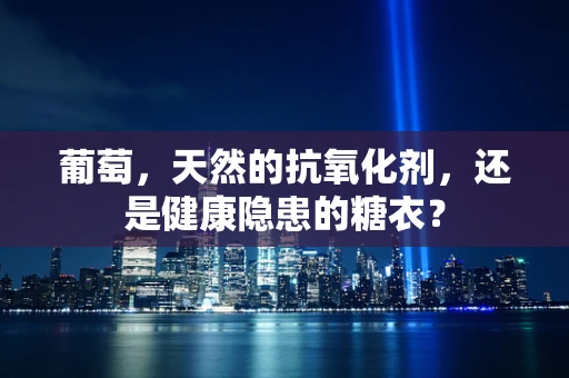 葡萄，天然的抗氧化剂，还是健康隐患的糖衣？