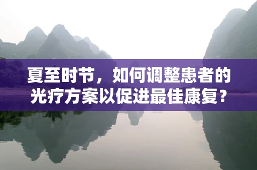 夏至时节，如何调整患者的光疗方案以促进最佳康复？