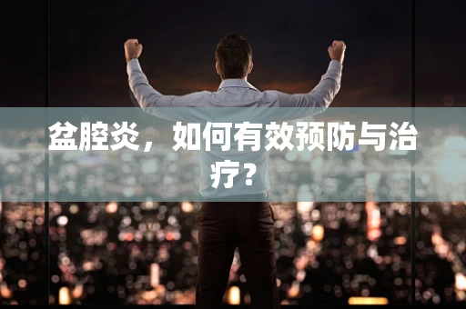 盆腔炎，如何有效预防与治疗？